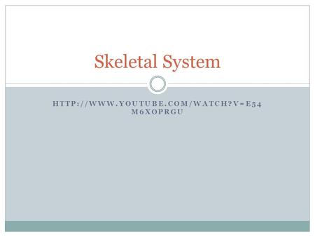 Skeletal System http://www.youtube.com/watch?v=e54m6XOpRgU.