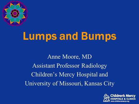 Lumps and Bumps Anne Moore, MD Assistant Professor Radiology