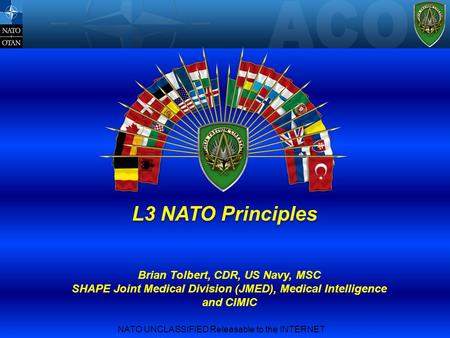 NATO UNCLASSIFIED Releasable to the INTERNET L3 NATO Principles Brian Tolbert, CDR, US Navy, MSC SHAPE Joint Medical Division (JMED), Medical Intelligence.