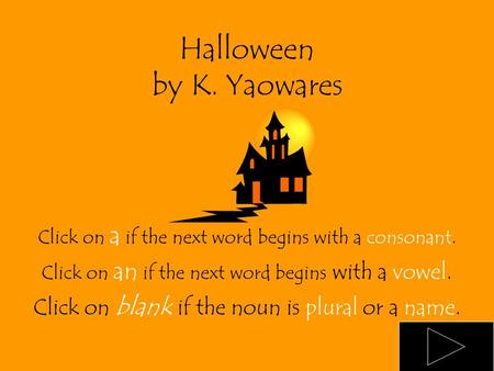Halloween by K. Yaowares Click on a if the next word begins with a consonant. Click on an if the next word begins with a vowel. Click on blank if the.