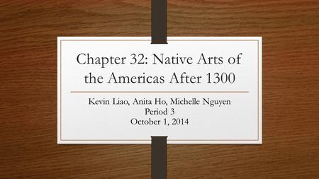 Chapter 32: Native Arts of the Americas After 1300 Kevin Liao, Anita Ho, Michelle Nguyen Period 3 October 1, 2014.