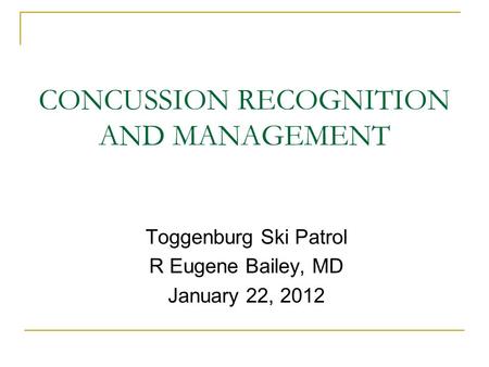 CONCUSSION RECOGNITION AND MANAGEMENT Toggenburg Ski Patrol R Eugene Bailey, MD January 22, 2012.