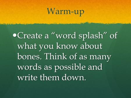 Warm-up Create a “word splash” of what you know about bones. Think of as many words as possible and write them down.