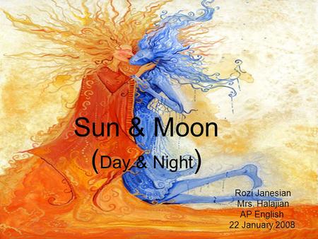 Sun & Moon ( Day & Night ) Rozi Janesian Mrs. Halajian AP English 22 January 2008.