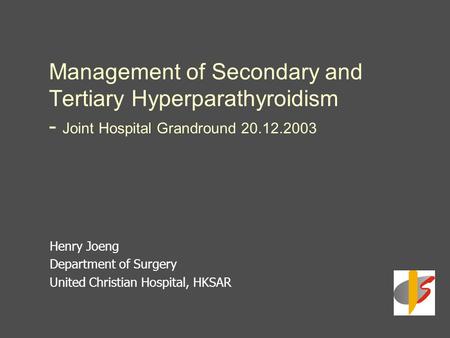 Management of Secondary and Tertiary Hyperparathyroidism - Joint Hospital Grandround 20.12.2003 Henry Joeng Department of Surgery United Christian Hospital,