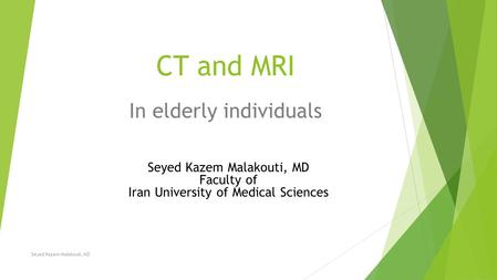 CT and MRI In elderly individuals Seyed Kazem Malakouti, MD Seyed Kazem Malakouti, MD Faculty of Iran University of Medical Sciences.