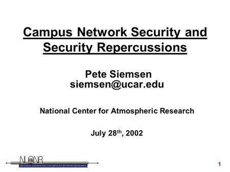 1 Campus Network Security and Security Repercussions Pete Siemsen National Center for Atmospheric Research July 28 th, 2002.