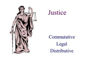 Justice Commutative Legal Distributive. Justice Justice is first and foremost a virtue that perfects the will. It is the constant will to render to another.