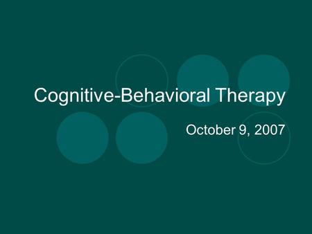 Cognitive-Behavioral Therapy October 9, 2007. CBT view of depression Depression is related to the way individuals perceive and think about events in their.