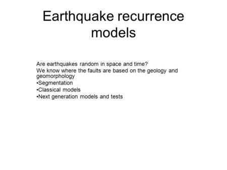 Earthquake recurrence models Are earthquakes random in space and time? We know where the faults are based on the geology and geomorphology Segmentation.