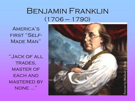 Benjamin Franklin (1706 – 1790) America’s first “Self-Made Man”