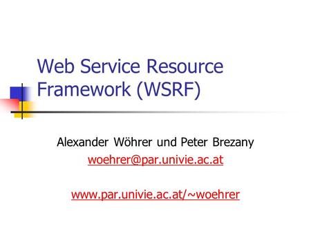 Web Service Resource Framework (WSRF) Alexander Wöhrer und Peter Brezany