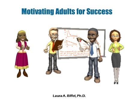 Motivating Adults for Success Laura A. Riffel, Ph.D.