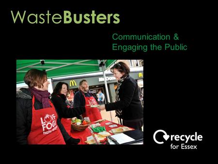 Communication & Engaging the Public. Waste Buster Volunteer Activities ● Roadshows ● Talks to community groups ● Workshops ● Press releases & articles.