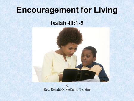 Encouragement for Living Isaiah 40:1-5 by Rev. Ronald O. McCants, Teacher.