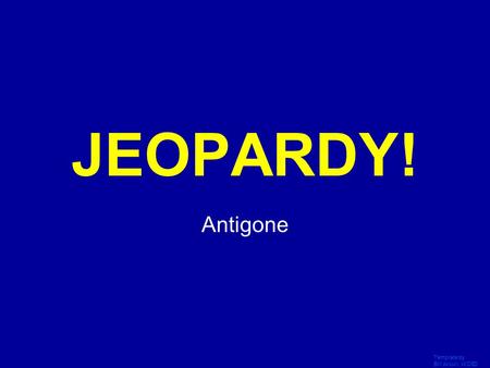 Template by Bill Arcuri, WCSD Click Once to Begin JEOPARDY! Antigone.
