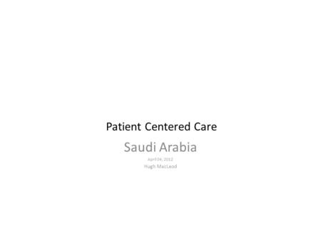 Patient Centered Care Saudi Arabia April 04, 2012 Hugh MacLeod.