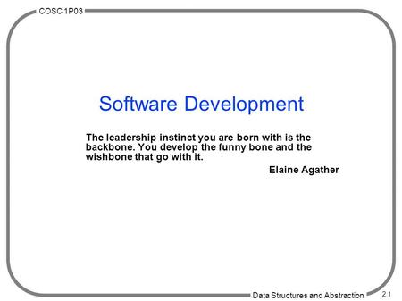 COSC 1P03 Data Structures and Abstraction 2.1 Software Development The leadership instinct you are born with is the backbone. You develop the funny bone.