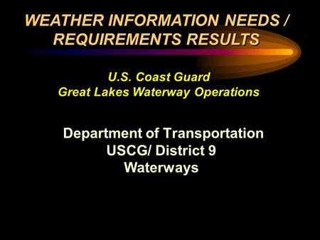 Department of Transportation USCG/ District 9 Waterways Department of Transportation USCG/ District 9 Waterways WEATHER INFORMATION NEEDS / REQUIREMENTS.