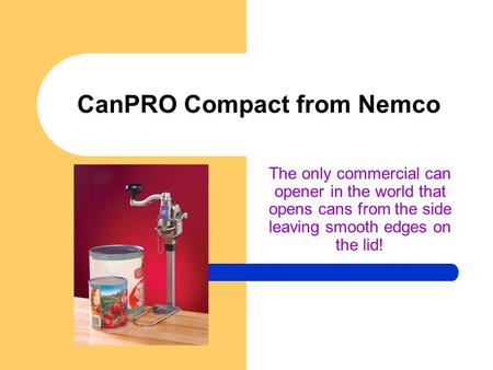 CanPRO Compact from Nemco The only commercial can opener in the world that opens cans from the side leaving smooth edges on the lid!