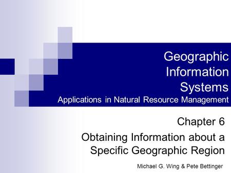 Geographic Information Systems Applications in Natural Resource Management Chapter 6 Obtaining Information about a Specific Geographic Region Michael G.