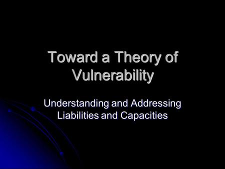 Toward a Theory of Vulnerability Understanding and Addressing Liabilities and Capacities.