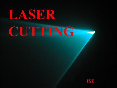 LASER CUTTING ISE. WHAT IS A LASER CUTTER? ● Laser stands for Light Amplification by the Stimulated Emission of Radiation ● The laser is a monochromatic.