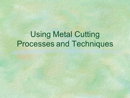 Using Metal Cutting Processes and Techniques