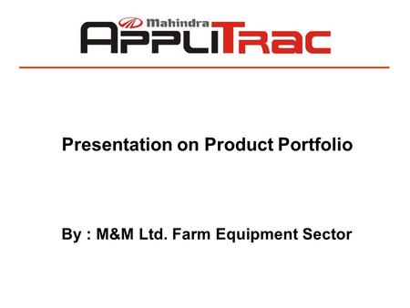 Presentation on Product Portfolio By : M&M Ltd. Farm Equipment Sector.