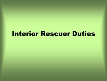 Interior Rescuer Duties. Interior Duties Unlock all doors/open all windows Shut off ignition/remove keys Assess the patient Cut seatbelts if necessary.