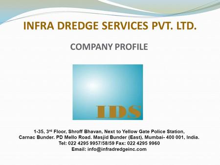 INFRA DREDGE SERVICES PVT. LTD. 1-35, 3 rd Floor, Shroff Bhavan, Next to Yellow Gate Police Station, Carnac Bunder. PD Mello Road. Masjid Bunder (East),