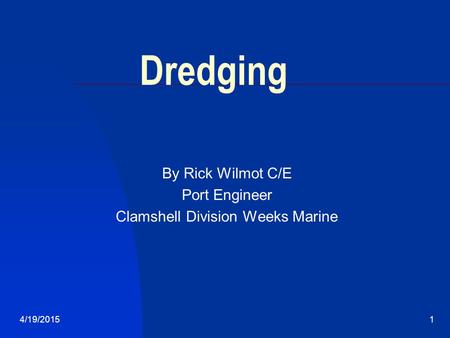 4/19/20151 Dredging By Rick Wilmot C/E Port Engineer Clamshell Division Weeks Marine.