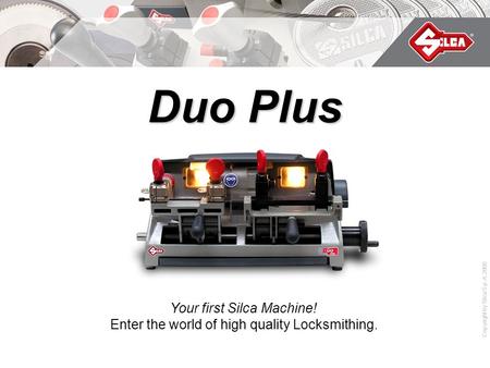 Copyright by Silca S.p.A. 2009 Duo Plus Your first Silca Machine! Enter the world of high quality Locksmithing.