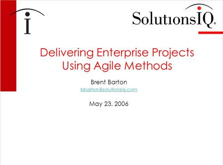 Delivering Enterprise Projects Using Agile Methods Brent Barton May 23, 2006.
