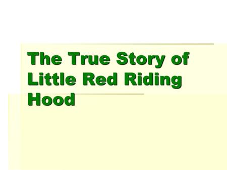 The True Story of Little Red Riding Hood This is the true story of Little Red Riding Hood and the Big Bad Wolf.