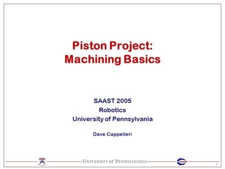 1 GRASP SAAST 2005 Robotics University of Pennsylvania Dave Cappelleri Piston Project: Machining Basics.