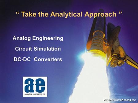 “ Take the Analytical Approach ” Analog Engineering Circuit Simulation DC-DC Converters Analytical Engineering, Inc.