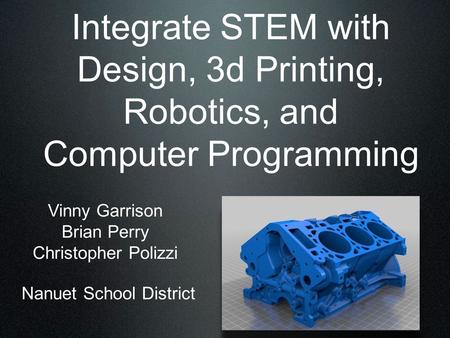 Integrate STEM with Design, 3d Printing, Robotics, and Computer Programming Vinny Garrison Brian Perry Christopher Polizzi Nanuet School District.