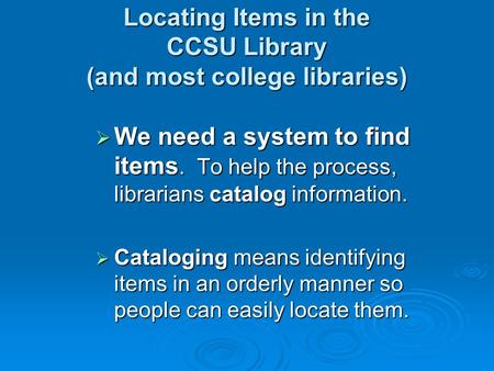Locating Items in the CCSU Library (and most college libraries)  We need a system to find items. To help the process, librarians catalog information.