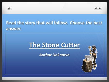 Read the story that will follow. Choose the best answer. The Stone Cutter Author Unknown.