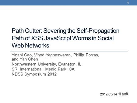 Path Cutter: Severing the Self-Propagation Path of XSS JavaScript Worms in Social Web Networks Yinzhi Cao, Vinod Yegneswaran, Phillip Porras, and Yan Chen.