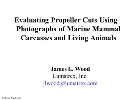 Evaluating Propeller Cuts Using Photographs of Marine Mammal Carcasses and Living Animals James L. Wood Lumatrex, Inc. Evaluating Propeller.