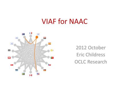 VIAF for NAAC 2012 October Eric Childress OCLC Research.