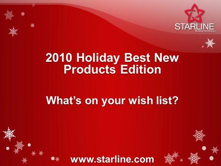 2010 Holiday Best New Products Edition www.starline.com What’s on your wish list?