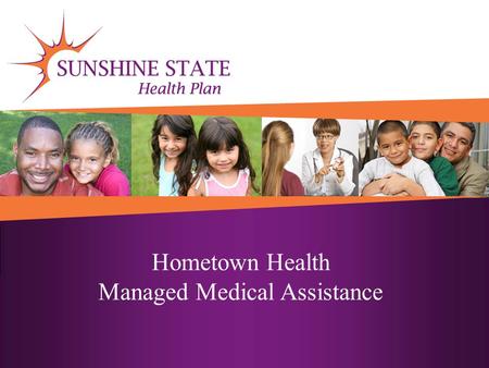 Hometown Health Managed Medical Assistance. State Goals Coordinated health care across different health care settings A choice of the best managed care.