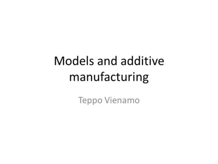 Models and additive manufacturing Teppo Vienamo. Agenda 13:15 ADF – About models – Additive technologies – Tour: 3D printlab ville Kukko-Liedes Machineshop.
