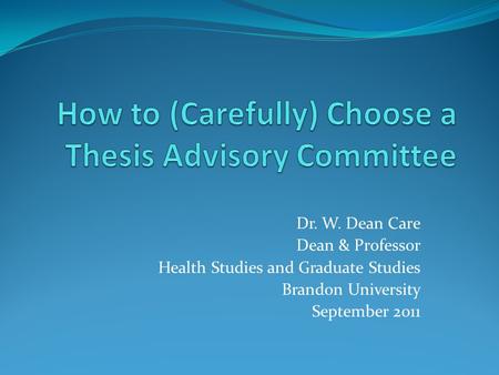 Dr. W. Dean Care Dean & Professor Health Studies and Graduate Studies Brandon University September 2011.