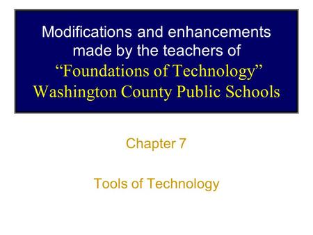 Modifications and enhancements made by the teachers of “Foundations of Technology” Washington County Public Schools Chapter 7 Tools of Technology.
