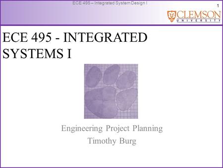 1 ECE 495 – Integrated System Design I ECE 495 - INTEGRATED SYSTEMS I Engineering Project Planning Timothy Burg.