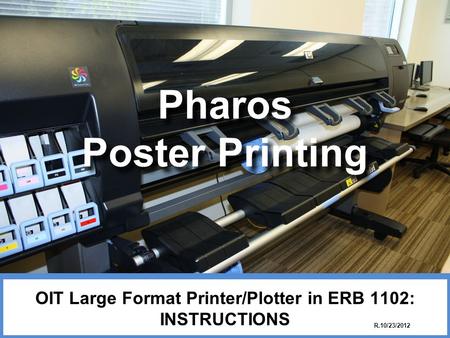 Pharos Poster Printing OIT Large Format Printer/Plotter in ERB 1102: INSTRUCTIONS R.10/23/2012.